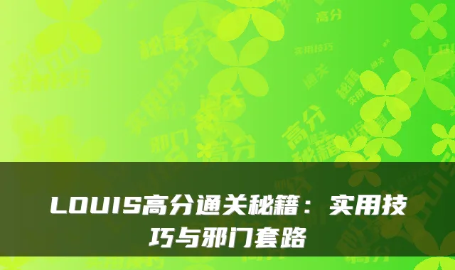 LOUIS高分通关秘籍：实用技巧与邪门套路