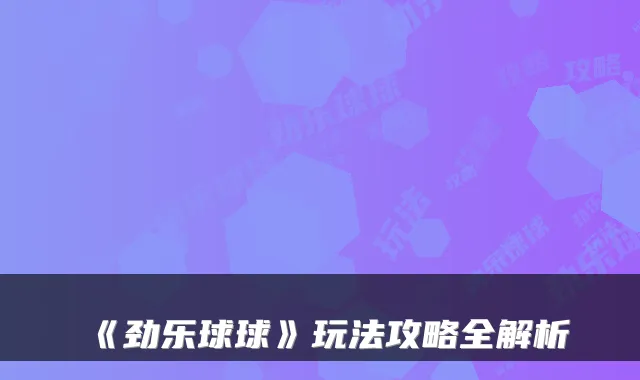 《劲乐球球》玩法攻略全解析