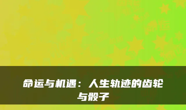 命运与机遇：人生轨迹的齿轮与骰子