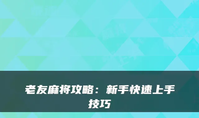 老友麻将攻略：新手快速上手技巧