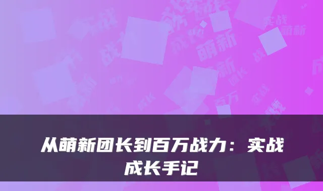 从萌新团长到百万战力：实战成长手记