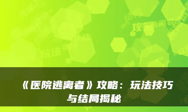 《医院逃离者》攻略：玩法技巧与结局揭秘
