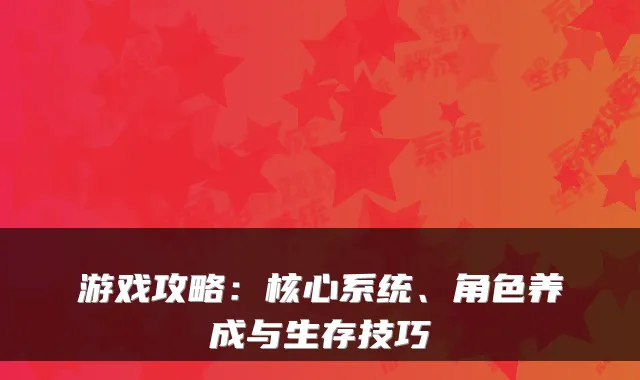 游戏攻略：核心系统、角色养成与生存技巧