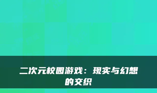 二次元校园游戏：现实与幻想的交织