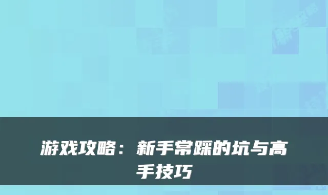游戏攻略:新手常踩的坑与高手技巧
