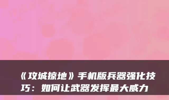 《攻城掠地》手机版兵器强化技巧：如何让武器发挥最大威力