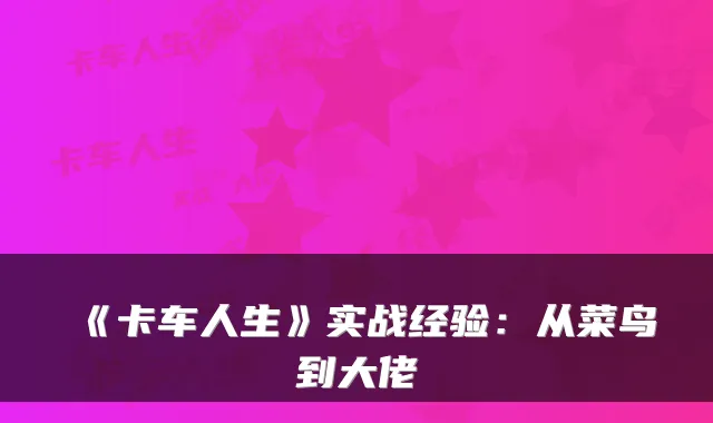 《卡车人生》实战经验:从菜鸟到大佬