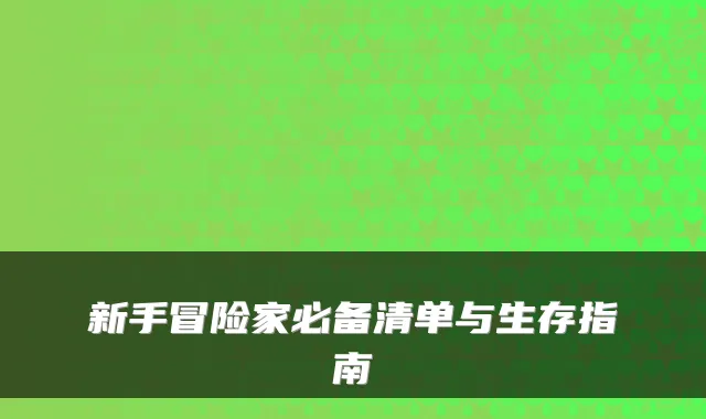 新手冒险家必备清单与生存指南