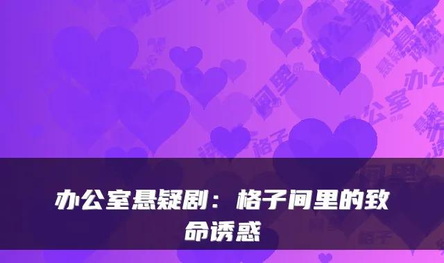 办公室悬疑剧：格子间里的致命诱惑