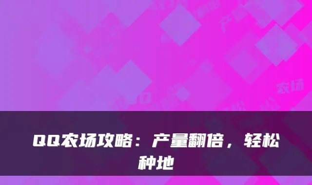 QQ农场攻略：产量翻倍，轻松种地