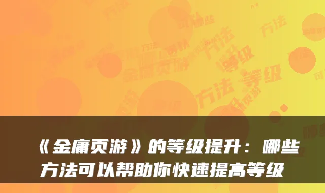 《金庸页游》的等级提升：哪些方法可以帮助你快速提高等级