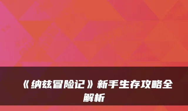 《纳兹冒险记》新手生存攻略全解析