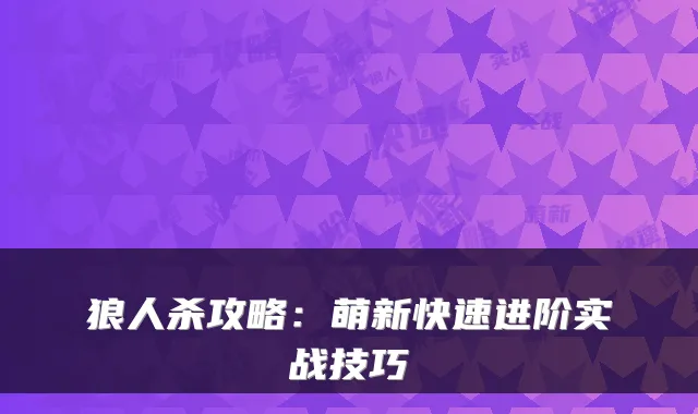 狼人杀攻略：萌新快速进阶实战技巧