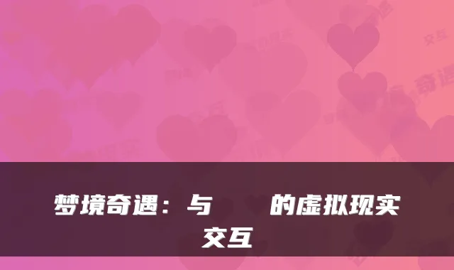 梦境奇遇：与らんまる的虚拟现实交互