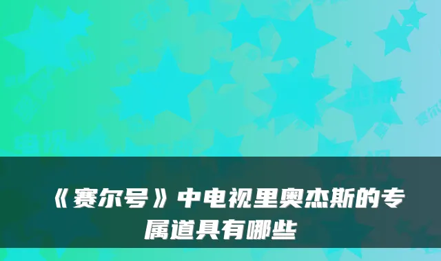 《赛尔号》中电视里奥杰斯的专属道具有哪些