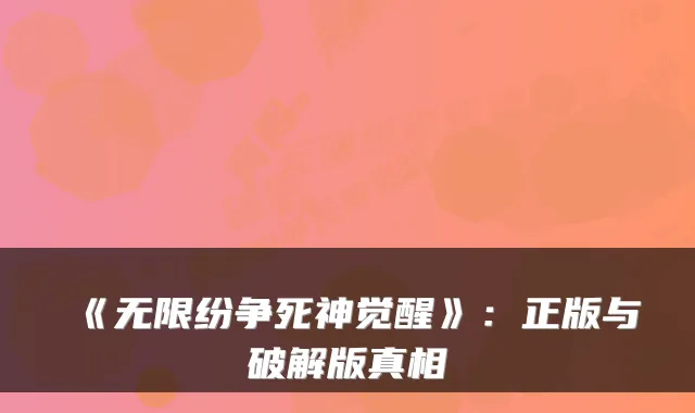《无限纷争死神觉醒》：正版与破解版真相