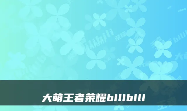大萌王者荣耀bilibili