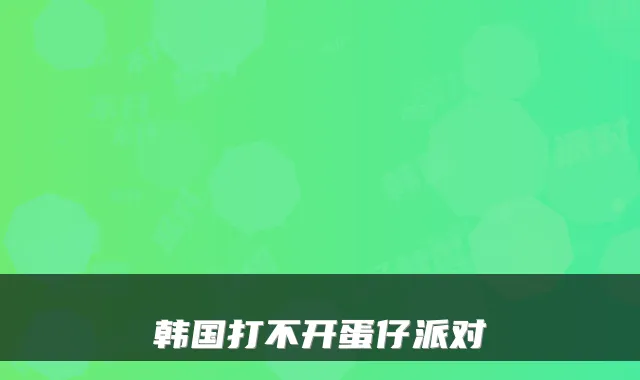 韩国打不开蛋仔派对