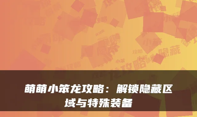 萌萌小笨龙攻略：解锁隐藏区域与特殊装备