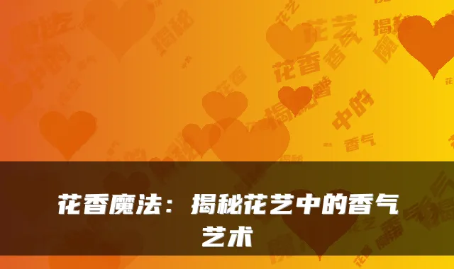 花香魔法：揭秘花艺中的香气艺术