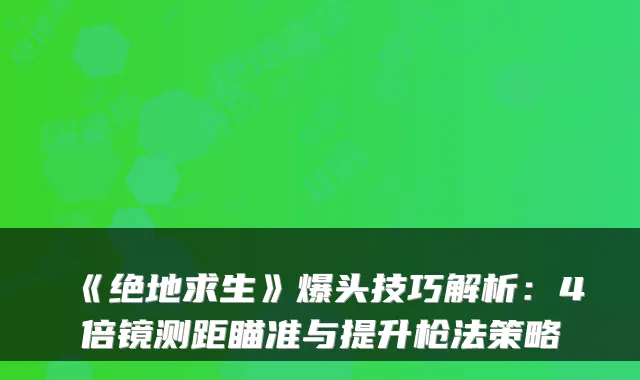 《绝地求生》爆头技巧解析：4倍镜测距瞄准与提升枪法策略