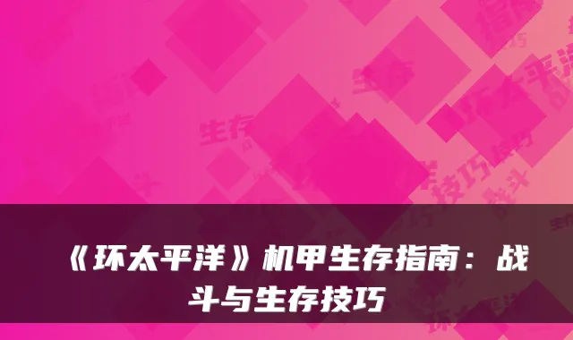 《环太平洋》机甲生存指南：战斗与生存技巧