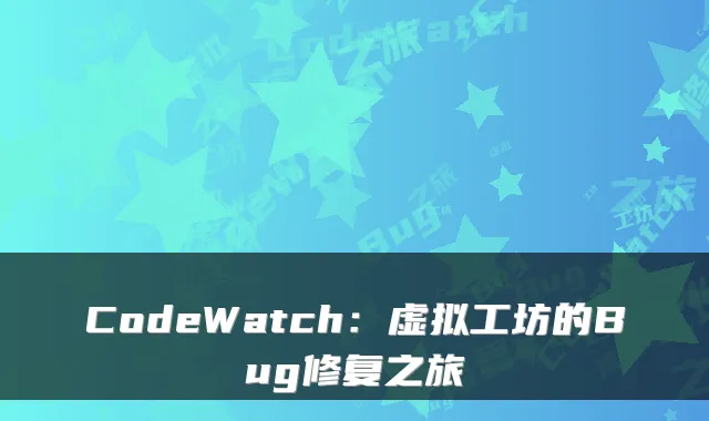 CodeWatch：虚拟工坊的Bug修复之旅