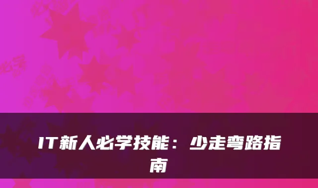 IT新人必学技能：少走弯路指南