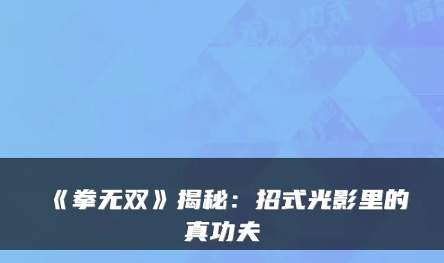《拳无双》揭秘：招式光影里的真功夫