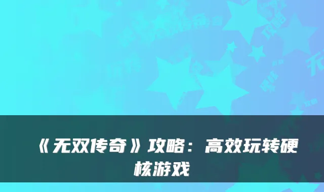 《无双传奇》攻略：高效玩转硬核游戏