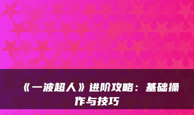 《一波超人》进阶攻略：基础操作与技巧