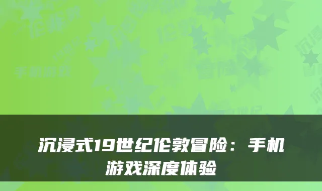 沉浸式19世纪伦敦冒险：手机游戏深度体验