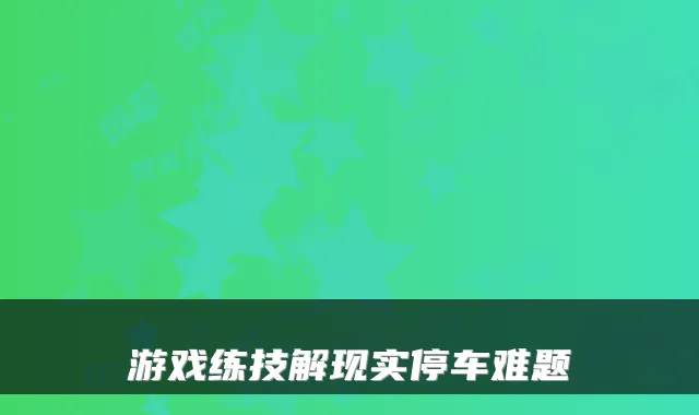 游戏练技解现实停车难题