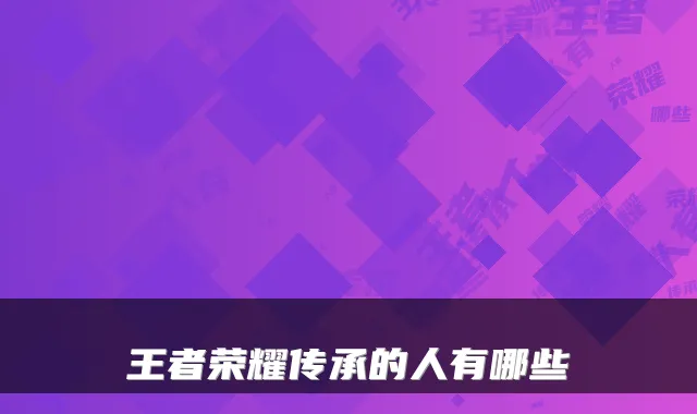 王者荣耀传承的人有哪些