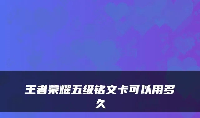 王者荣耀五级铭文卡可以用多久