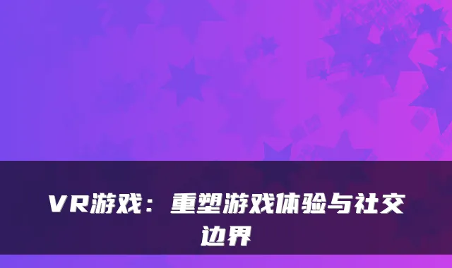 VR游戏：重塑游戏体验与社交边界