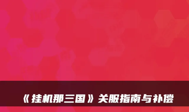 《挂机那三国》关服指南与补偿