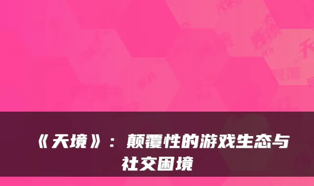《天境》：颠覆性的游戏生态与社交困境