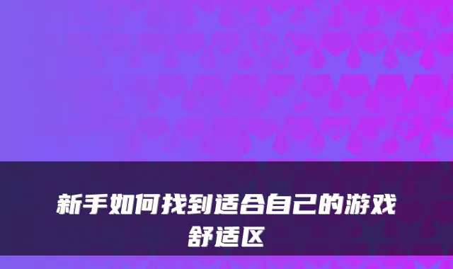 新手如何找到适合自己的游戏舒适区