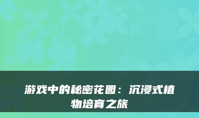 游戏中的秘密花园：沉浸式植物培育之旅