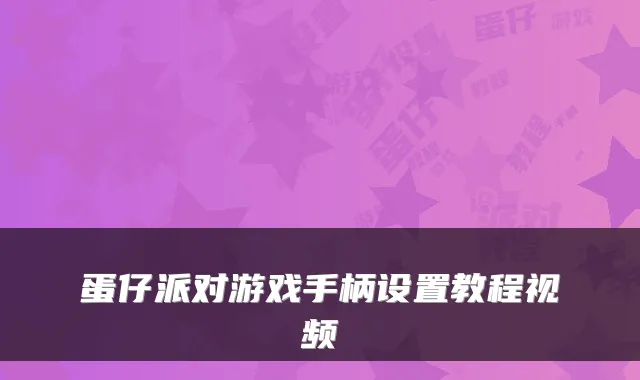 蛋仔派对游戏手柄设置教程视频