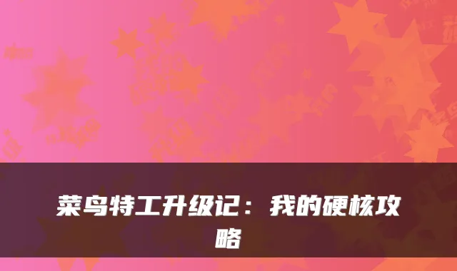 菜鸟特工升级记：我的硬核攻略