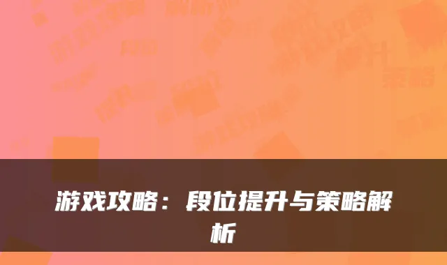 游戏攻略：段位提升与策略解析