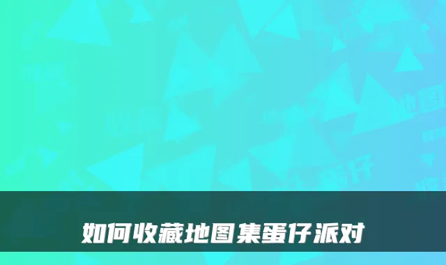 如何收藏地图集蛋仔派对