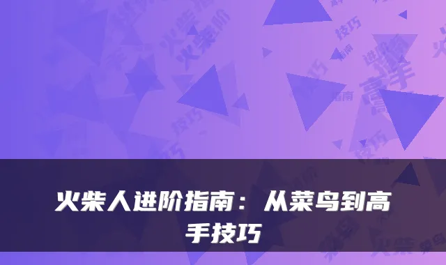 火柴人进阶指南：从菜鸟到高手技巧