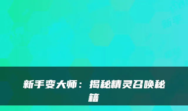 新手变大师：揭秘精灵召唤秘籍