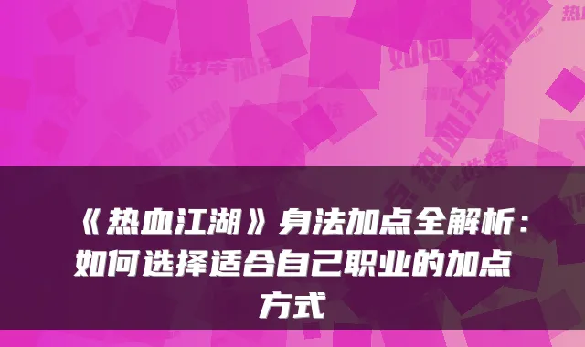 《热血江湖》身法加点全解析：如何选择适合自己职业的加点方式