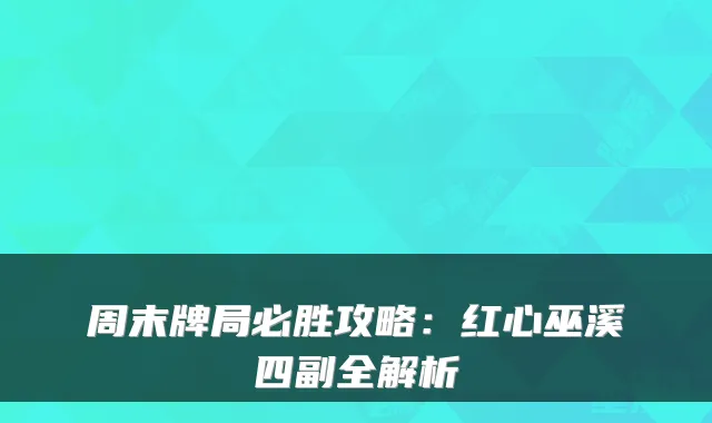 周末牌局必胜攻略:红心巫溪四副全解析