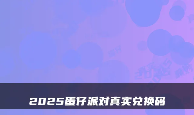 2025蛋仔派对真实兑换码