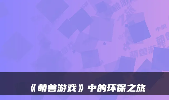《萌兽游戏》中的环保之旅